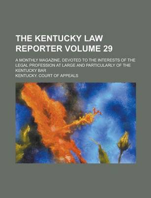 Book cover for The Kentucky Law Reporter; A Monthly Magazine, Devoted to the Interests of the Legal Profession at Large and Particularly of the Kentucky Bar Volume 29