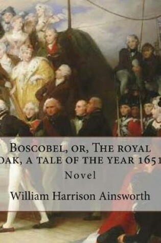 Cover of Boscobel, or, The royal oak, a tale of the year 1651. By