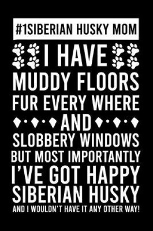 Cover of #1 Siberian Husky Mom I Have Muddy Floors Fur Every Where And Slobbery Windows But Most Importantly I've Got Happy Siberian Husky And I Wouldn't Have it any Others Way!