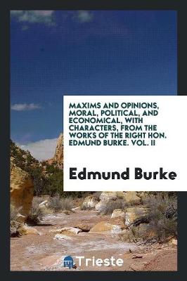 Book cover for Maxims and Opinions, Moral, Political, and Economical, with Characters, from the Works of the Right Hon. Edmund Burke. Vol. II
