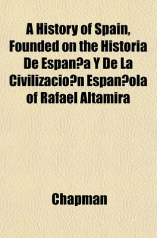 Cover of A History of Spain, Founded on the Historia de Espan A Y de La Civilizacio N Espan Ola of Rafael Altamira
