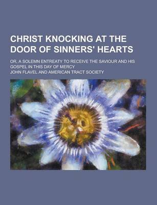 Book cover for Christ Knocking at the Door of Sinners' Hearts; Or, a Solemn Entreaty to Receive the Saviour and His Gospel in This Day of Mercy