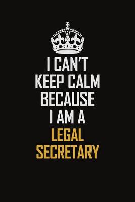 Book cover for I Can't Keep Calm Because I Am A Legal Secretary