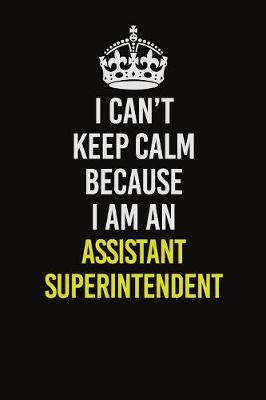 Book cover for I Can�t Keep Calm Because I Am An Assistant Superintendent