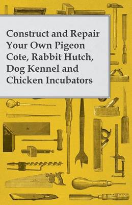 Book cover for Construct and Repair Your Own Pigeon Cote, Rabbit Hutch, Dog Kennel and Chicken Incubators