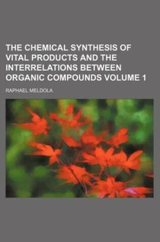 Cover of The Chemical Synthesis of Vital Products and the Interrelations Between Organic Compounds Volume 1