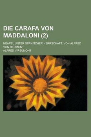 Cover of Die Carafa Von Maddaloni; Neapel Unter Spanischer Herrschaft. Von Alfred Von Reumont Volume 2