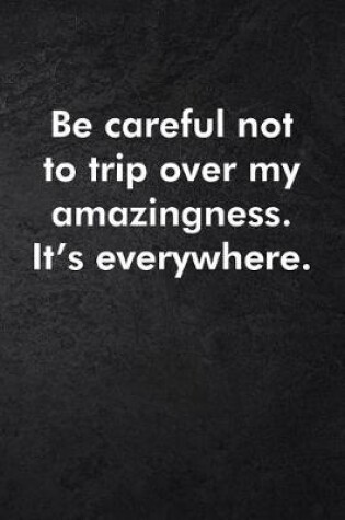 Cover of Be careful not to trip over my amazingness. It's everywhere.