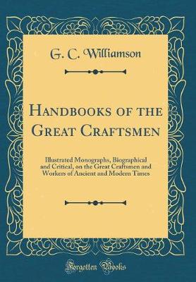 Book cover for Handbooks of the Great Craftsmen: Illustrated Monographs, Biographical and Critical, on the Great Craftsmen and Workers of Ancient and Modern Times (Classic Reprint)