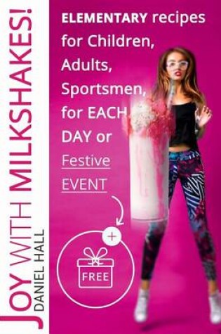 Cover of Joy with milkshakes! Elementary recipes for children, adults, sportsmen, for each day or festive event.(FULL COLOR)