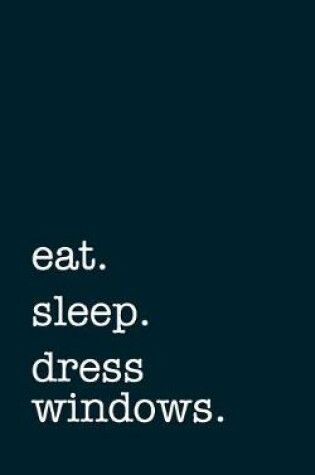 Cover of eat. sleep. dress windows. - Lined Notebook