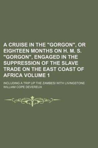 Cover of A Cruise in the "Gorgon," or Eighteen Months on H. M. S. "Gorgon," Engaged in the Suppression of the Slave Trade on the East Coast of Africa Volume 1; Including a Trip Up the Zambesi with Livingstone