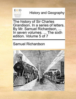 Book cover for The history of Sir Charles Grandison. In a series of letters. By Mr. Samuel Richardson, ... In seven volumes. ... The sixth edition. Volume 5 of 7