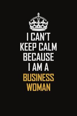 Book cover for I Can't Keep Calm Because I Am A Business Woman