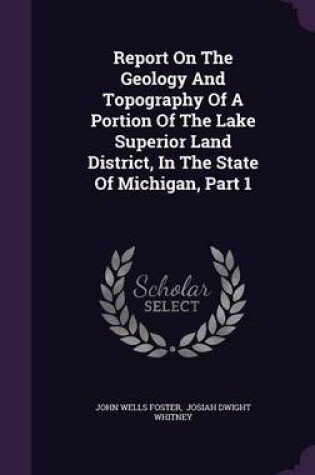 Cover of Report on the Geology and Topography of a Portion of the Lake Superior Land District, in the State of Michigan, Part 1