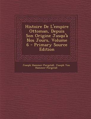 Book cover for Histoire de L'Empire Ottoman, Depuis Son Origine Jusqu'a Nos Jours, Volume 6 - Primary Source Edition
