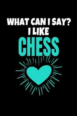 Cover of What Can I Say I Like Chess