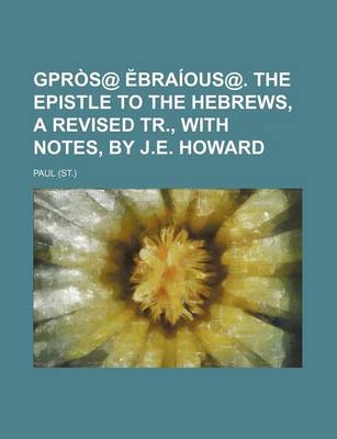 Book cover for Gpros@ Braious@. the Epistle to the Hebrews, a Revised Tr., with Notes, by J.E. Howard