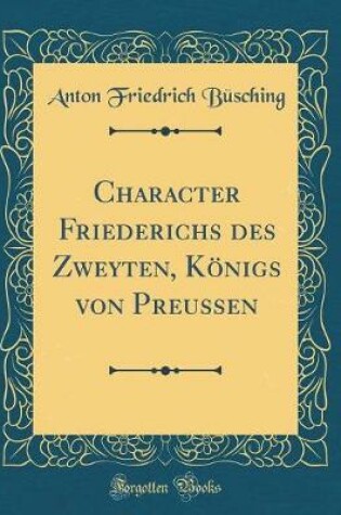 Cover of Character Friederichs Des Zweyten, Königs Von Preussen (Classic Reprint)