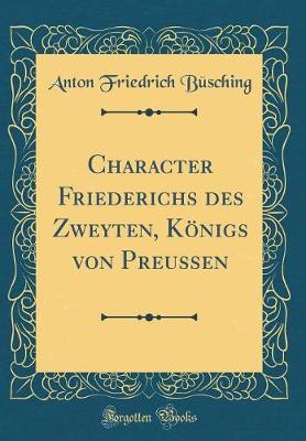 Book cover for Character Friederichs Des Zweyten, Königs Von Preussen (Classic Reprint)