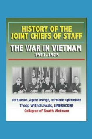 Cover of History of the Joint Chiefs of Staff - The War in Vietnam 1971-1973 - Defoliation, Agent Orange, Herbicide Operations, Troop Withdrawals, LINEBACKER, Collapse of South Vietnam