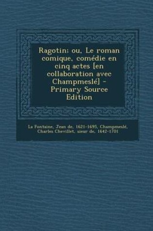 Cover of Ragotin; Ou, Le Roman Comique, Comedie En Cinq Actes [En Collaboration Avec Champmesle] - Primary Source Edition
