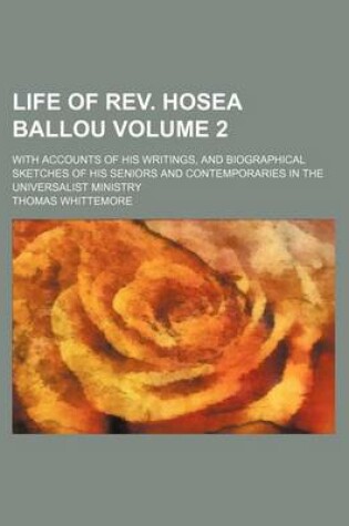 Cover of Life of REV. Hosea Ballou Volume 2; With Accounts of His Writings, and Biographical Sketches of His Seniors and Contemporaries in the Universalist Ministry
