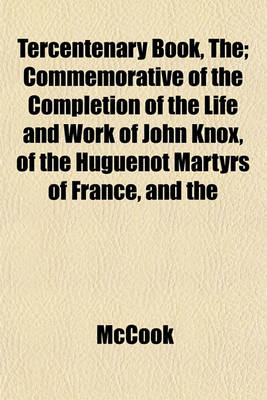 Book cover for Tercentenary Book, The; Commemorative of the Completion of the Life and Work of John Knox, of the Huguenot Martyrs of France, and the
