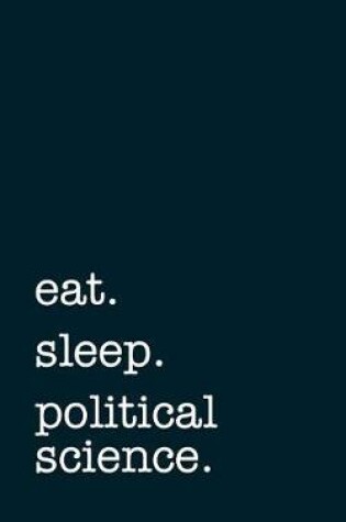 Cover of eat. sleep. political science. - Lined Notebook