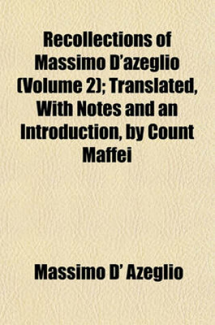 Cover of Recollections of Massimo D'Azeglio (Volume 2); Translated, with Notes and an Introduction, by Count Maffei