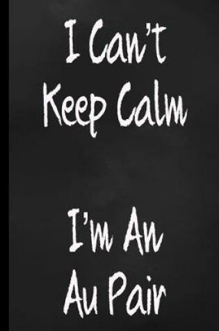 Cover of I Can't Keep Calm I'm An Au Pair