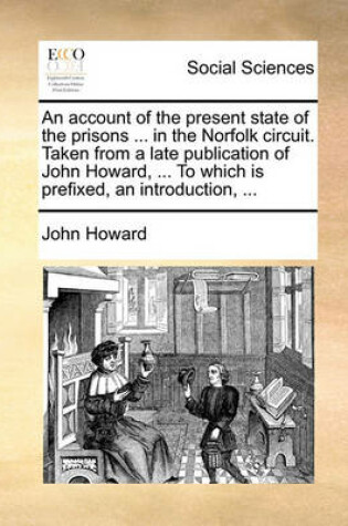 Cover of An Account of the Present State of the Prisons ... in the Norfolk Circuit. Taken from a Late Publication of John Howard, ... to Which Is Prefixed, an Introduction, ...