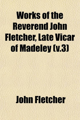 Book cover for Works of the Reverend John Fletcher, Late Vicar of Madeley (V.3)