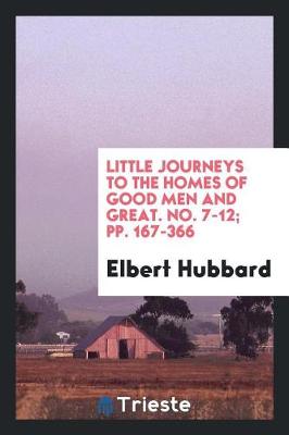 Book cover for Little Journeys to the Homes of Good Men and Great. No. 7-12; Pp. 167-366