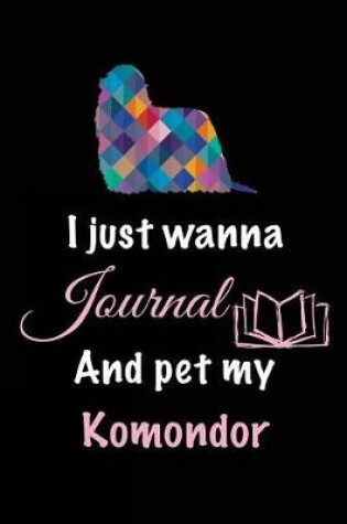 Cover of I Just Wanna Journal And Pet My Komondor