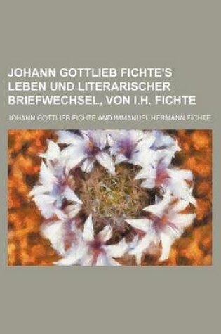 Cover of Johann Gottlieb Fichte's Leben Und Literarischer Briefwechsel, Von I.H. Fichte (1)