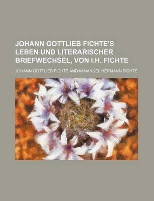 Book cover for Johann Gottlieb Fichte's Leben Und Literarischer Briefwechsel, Von I.H. Fichte (1)