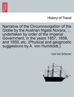 Book cover for Narrative of the Circumnavigation of the Globe by the Austrian Frigate Novara, ... Undertaken by Order of the Imperial Government, in the Years 1857, 1858, and 1859, Etc. (Physical and Geognostic Suggestions by A. Von Humboldt.).