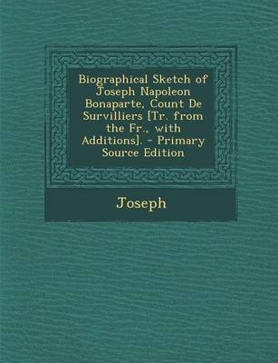 Book cover for Biographical Sketch of Joseph Napoleon Bonaparte, Count de Survilliers [Tr. from the Fr., with Additions]. - Primary Source Edition