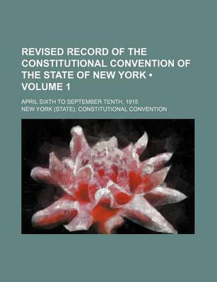 Book cover for Revised Record of the Constitutional Convention of the State of New York (Volume 1); April Sixth to September Tenth, 1915