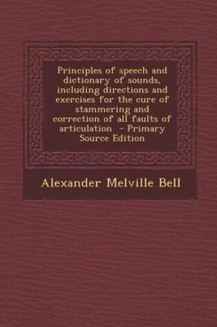 Cover of Principles of Speech and Dictionary of Sounds, Including Directions and Exercises for the Cure of Stammering and Correction of All Faults of Articulat