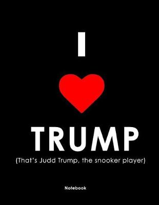 Book cover for I Love Trump (That's Judd Trump, the Snooker Player) Notebook