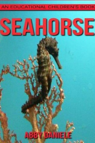 Cover of SeaHorse! An Educational Children's Book about SeaHorse with Fun Facts & Photos