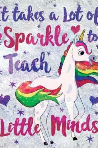 Cover of It Takes a Lot of Sparkle to Teach Little Minds Notebook Unicorn Flowers Marble