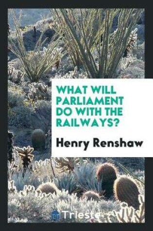 Cover of What Will Parliament Do with the Railways?