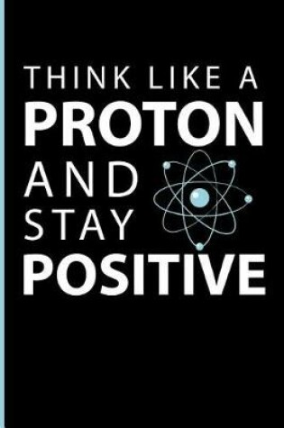 Cover of Think Like a Proton and Stay Positive