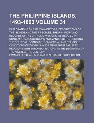 Book cover for The Philippine Islands, 1493-1803; Explorations by Early Navigators, Descriptions of the Islands and Their Peoples, Their History and Records of the Catholic Missions, as Related in Contemporaneous Books and Manuscripts, Showing Volume 31