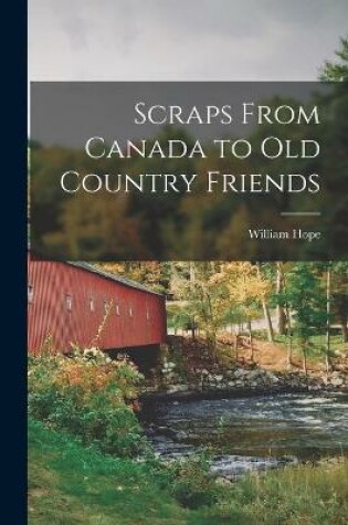 Cover of Scraps From Canada to Old Country Friends [microform]