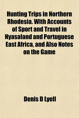 Book cover for Hunting Trips in Northern Rhodesia. with Accounts of Sport and Travel in Nyasaland and Portuguese East Africa, and Also Notes on the Game