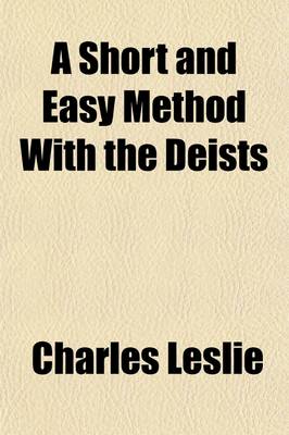 Book cover for A Short and Easy Method with the Deists; Wherein the Certainty of the Christian Religion Is Demonstrated by Infallible Proof, from Four Rules, Which Are Incompatible to Any Imposture That Ever Yet Has Been, or Can Possibly Be. in a Letter to a Friend